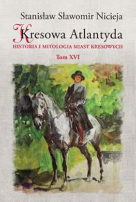 Obrazek Kresowa Atlantyda. Historia i mitologia miast kresowych. Tom XVI: Bolechów, Świrz, Chocim, Wełdzirz