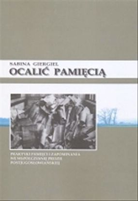 Obrazek Ocalić pamięcią. Praktyki pamięci i zapominania we współczesnej prozie postjugosłowiańskiej. (STUDIA I MONOGRAFIE NR 476)
