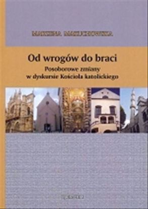 Obrazek Od wrogów do braci. Posoborowe zmiany w dyskursie Kościoła katolickiego (STUDIA I MONOGRAFIE NR 475)