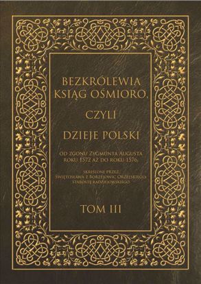 Obrazek Bezkrólewia ksiąg ośmioro, czyli Dzieje Polski od zgonu Zygmunta Augusta roku 1572 aż do roku 1576, skreślone przez Świętosława z Borzejowic Orzelskiego, starostę radziejowskiego.  Tom III