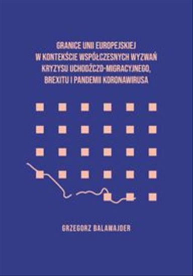 Obrazek Granice Unii Europejskiej w kontekście współczesnych wyzwań kryzysu uchodźczo-migracyjnego, brexitu i pandemii koronawirusa (STUDIA I MONOGRAFIE NR  623) WERSJA ELEKTRONICZNA