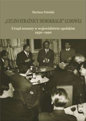 Obrazek "Czujni strażnicy demokracji" ludowej. Urząd cenzury w województwie opolskim 1950-1990, STUDIA I MONOGRAFIE NR 572,  (WERSJA ELEKTRONICZNA)