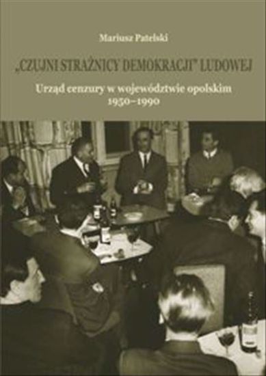 Obrazek "Czujni strażnicy demokracji" ludowej. Urząd cenzury w województwie opolskim 1950-1990, STUDIA I MONOGRAFIE NR 572,  (WERSJA ELEKTRONICZNA)