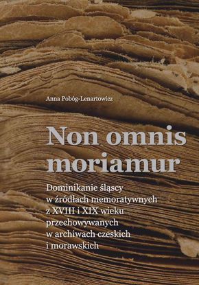 Obrazek Non omnis moriamur. Dominikanie śląscy w źródłach memoratywnych z XVIII i XIX wieku przechowywanych w archiwach czeskich i morawskich (Studia i Monografie nr 624)
