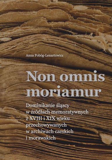 Obrazek Non omnis moriamur. Dominikanie śląscy w źródłach memoratywnych z XVIII i XIX wieku przechowywanych w archiwach czeskich i morawskich (Studia i Monografie nr 624)