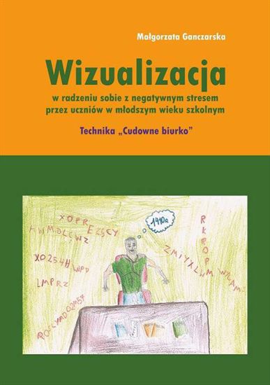 Obrazek Wizualizacja w radzeniu sobie z negatywnym stresem przez uczniów w młodszym wieku szkolnym. Technika "Cudowne biurko" , STUDIA I MONOGRAFIE NR 608 (WERSJA ELEKTRONICZNA)