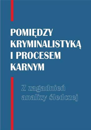 Obrazek Pomiędzy kryminalistyką i procesem karnym. Z zagadnień analizy śledczej (DODRUK)