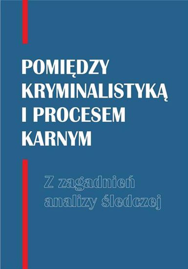 Obrazek Pomiędzy kryminalistyką i procesem karnym. Z zagadnień analizy śledczej (DODRUK)