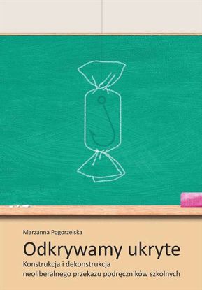 Obrazek Odkrywamy ukryte. Konstrukcja i dekonstrukcja neoliberalnego przekazu podręczników szkolnych, Studia i Monografie nr 626, (WERSJA ELEKTRONICZNA)