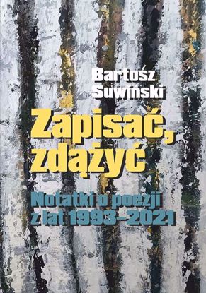 Obrazek Zapisać, zdążyć. Notatki o poezji z lat 1993-2021 (STUDIA I MONOGRAFIE NR 642)