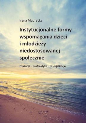 Obrazek Instytucjonalne formy wspomagania dzieci i młodzieży niedostosowanej społecznie. Edukacja-profilaktyka-resocjalizacja (Studia i Monografie nr 646)