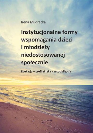Obrazek Instytucjonalne formy wspomagania dzieci i młodzieży niedostosowanej społecznie. Edukacja-profilaktyka-resocjalizacja (Studia i Monografie nr 646)