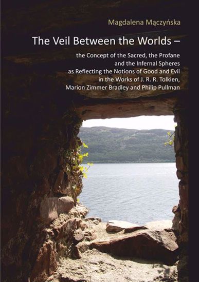 Obrazek The Veil Between the Worlds – the Concept of Sacred, the Profane and the Infernal Spheres as Reflecting the Notions of Good and Evil in the Works of J. R. R. Tolkien, Marion Zimmer Bradley and Philip Pullman ( STUDIA I MONOGRAFIE NR  649)